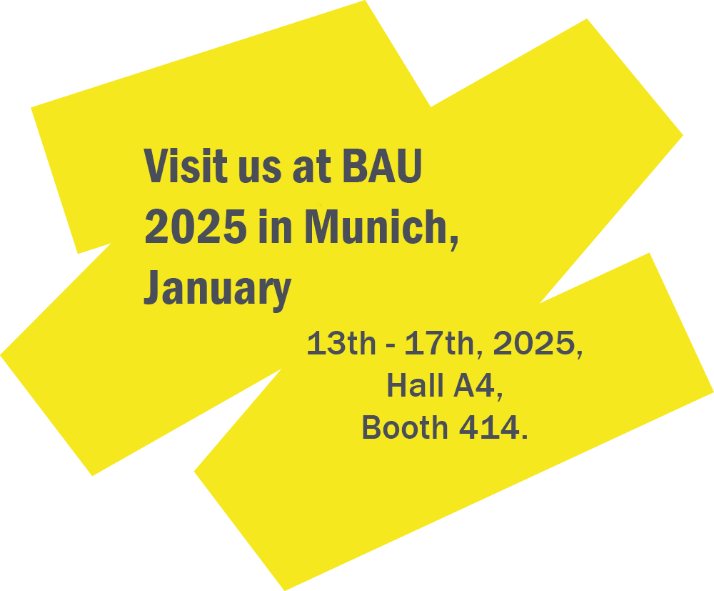 Visit us at BAU 2025 in Munich, January 13th - 17th, 2025, Hall A4, Booth 414.